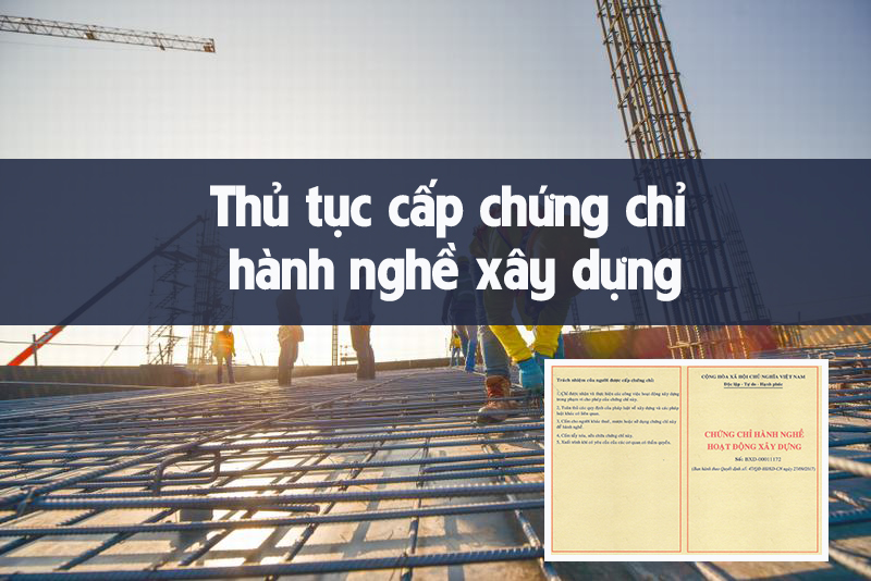 Thủ tục cấp chứng chỉ hành nghề xây dựng mới nhất